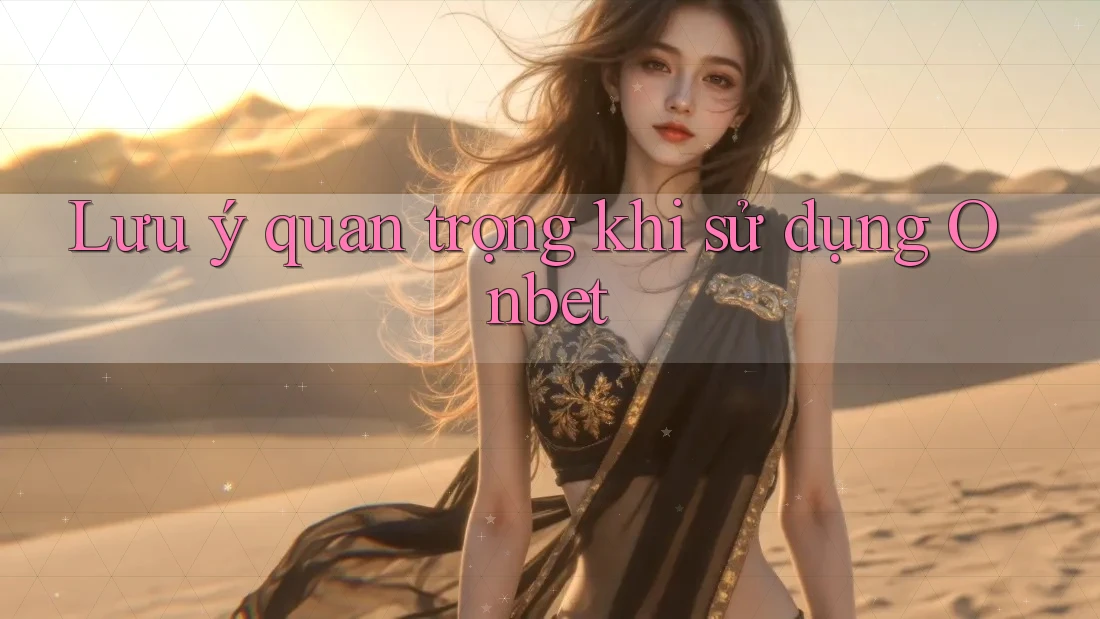 Lưu ý quan trọng khi sử dụng Onbet