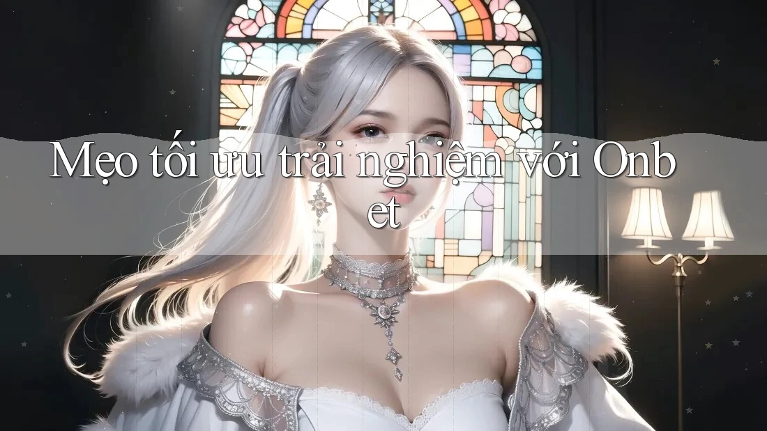 Mẹo tối ưu trải nghiệm với Onbet