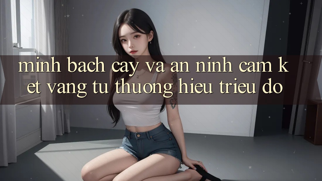 Minh bạch cậy Và An ninh: Cam Kết Vàng Từ Thương Hiệu Triệu Đô