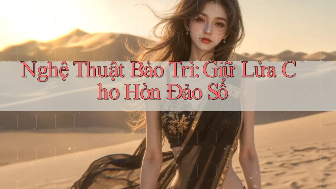 Nghệ Thuật Bảo Trì: Giữ Lửa Cho Hòn Đảo Số
