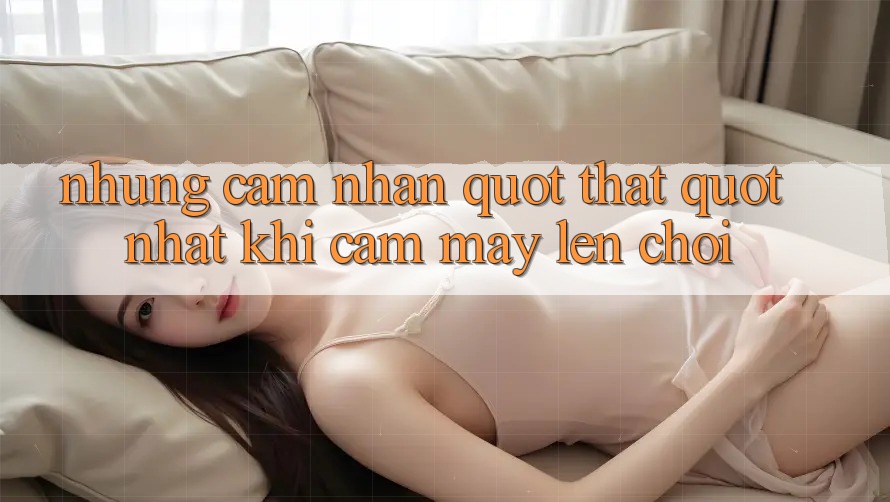 Những cảm nhận " thật" nhất khi cầm máy lên chơi