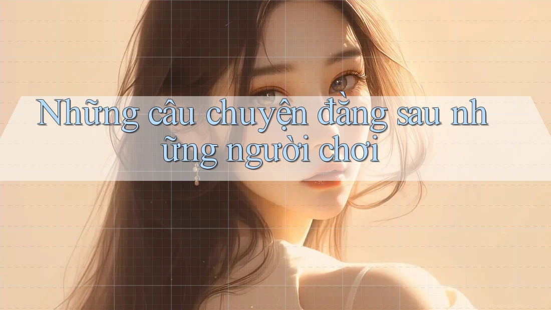 Những Câu Chuyện Đằng Sau Những Người Chơi