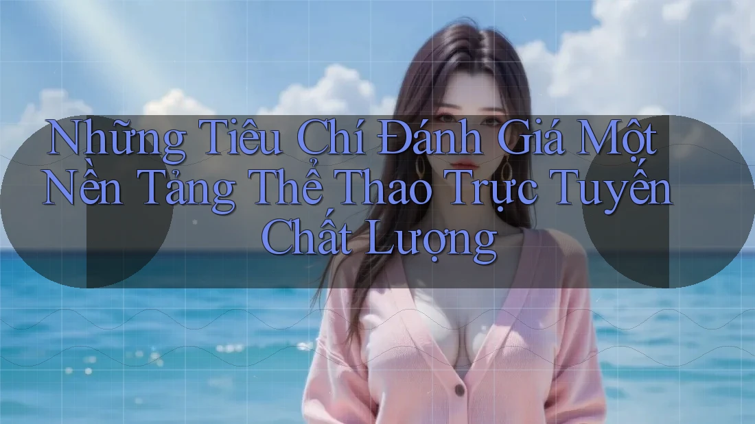 Những Tiêu Chí Đánh Giá Một Nền Tảng Thể Thao Trực Tuyến Chất Lượng