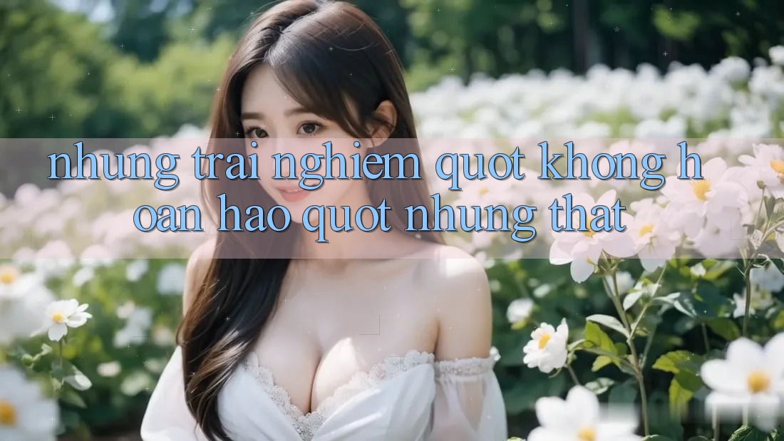 Những trải nghiệm " không hoàn hảo" nhưng thật