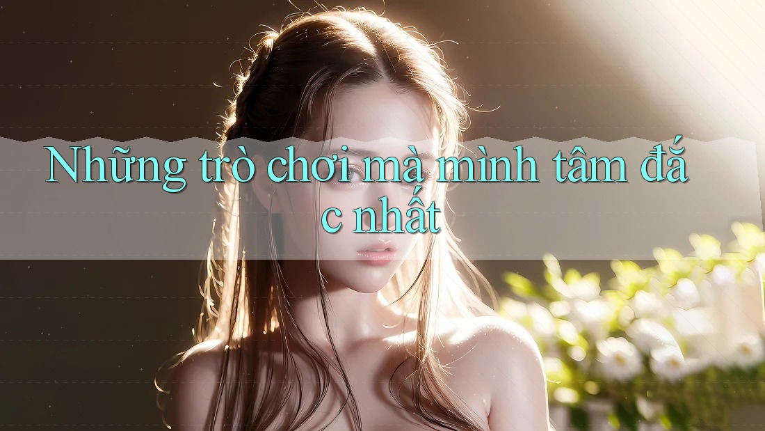 Những trò chơi mà mình tâm đắc nhất
