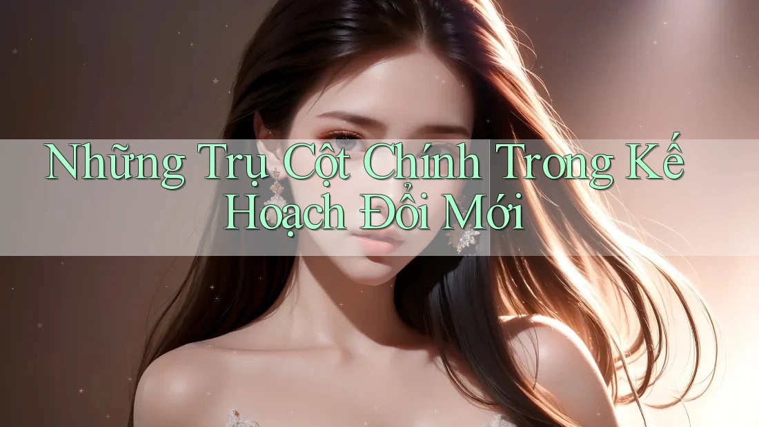 Những Trụ Cột Chính Trong Kế Hoạch Đổi Mới