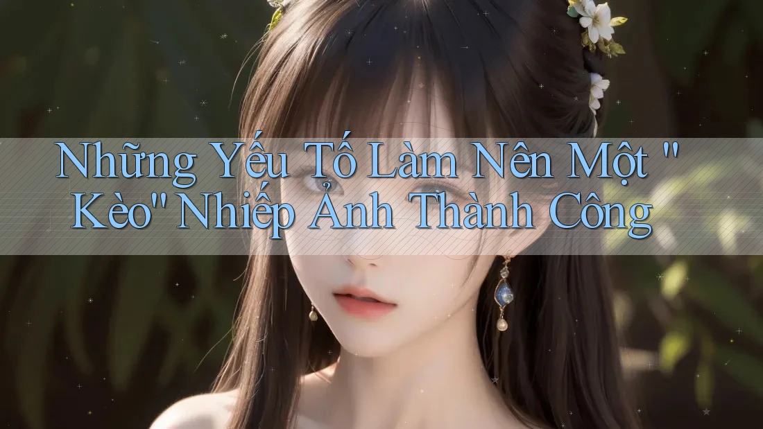 Những Yếu Tố Làm Nên Một “Kèo” Nhiếp Ảnh Thành Công