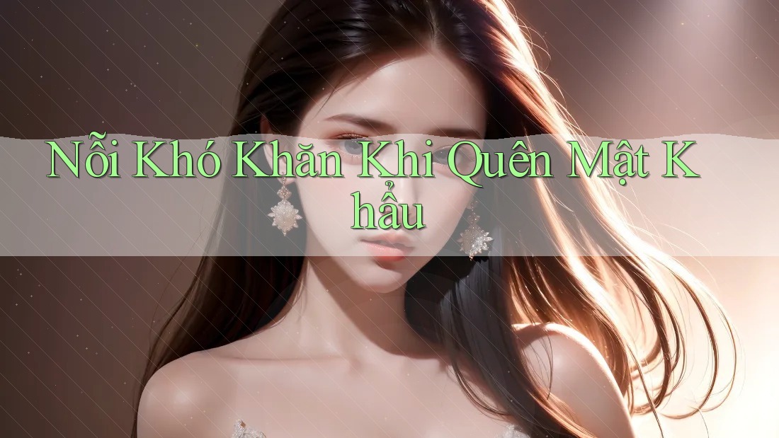 Nỗi Khó Khăn Khi Quên Mật Khẩu