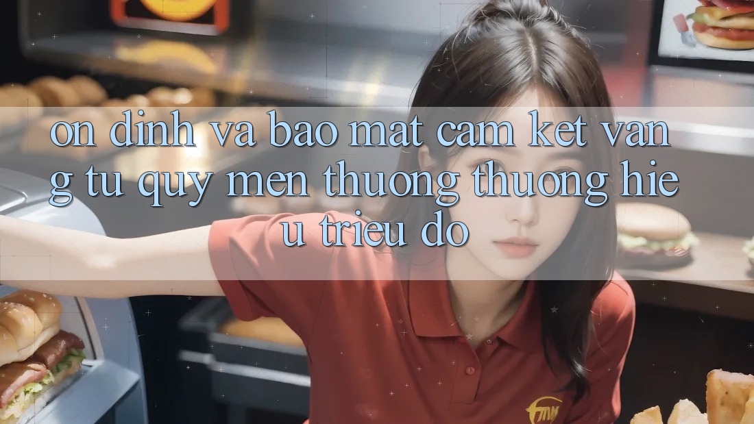 Ổn định Và Bảo Mật: Cam Kết Vàng Từ Quý mến thương thương Hiệu Triệu Đô