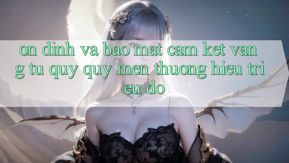 Ổn định Và Bảo Mật: Cam Kết Vàng Từ Quý quý mến thương Hiệu Triệu Đô