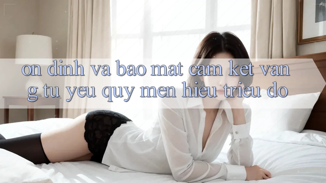 Ổn định Và Bảo Mật: Cam Kết Vàng Từ Yêu quý mến Hiệu Triệu Đô