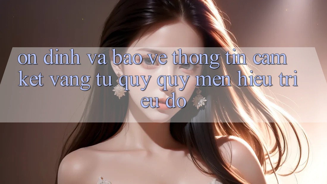 Ổn định Và Bảo vệ thông tin: Cam Kết Vàng Từ Quý quý mến Hiệu Triệu Đô
