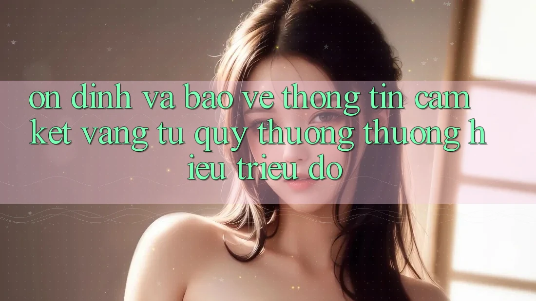 Ổn định Và Bảo vệ thông tin: Cam Kết Vàng Từ Quý thương thương Hiệu Triệu Đô