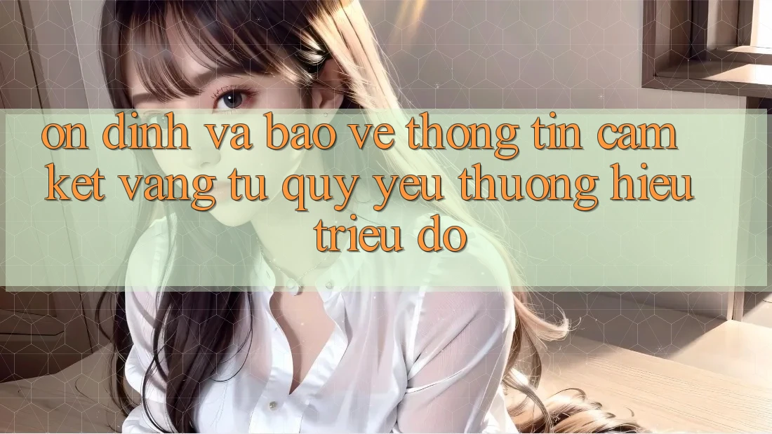 Ổn định Và Bảo vệ thông tin: Cam Kết Vàng Từ Quý yêu thương Hiệu Triệu Đô