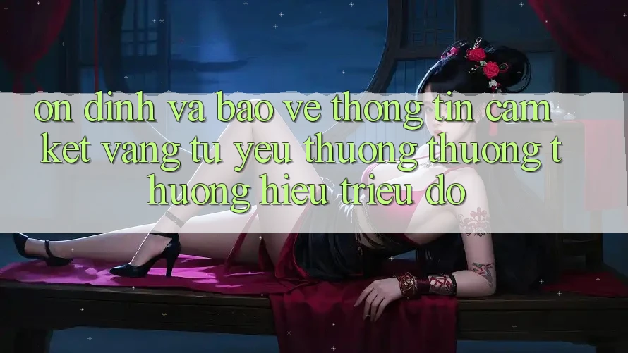 Ổn định Và Bảo vệ thông tin: Cam Kết Vàng Từ Yêu thương thương thương Hiệu Triệu Đô
