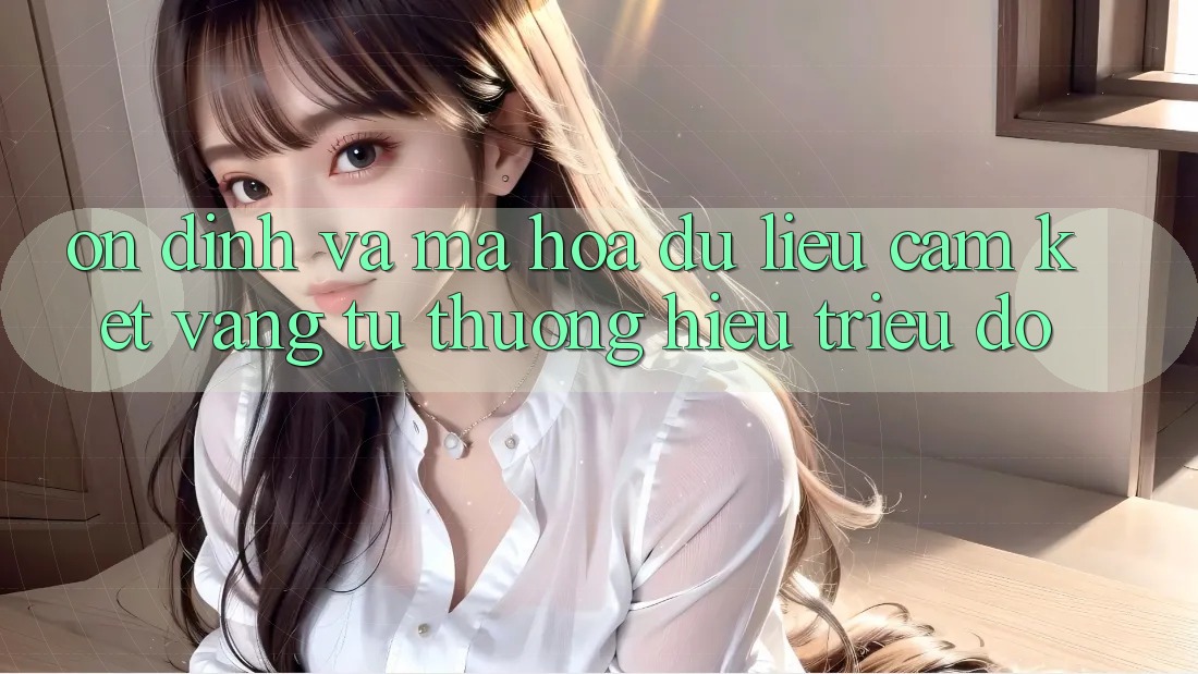 Ổn định Và Mã hóa dữ liệu: Cam Kết Vàng Từ Thương Hiệu Triệu Đô