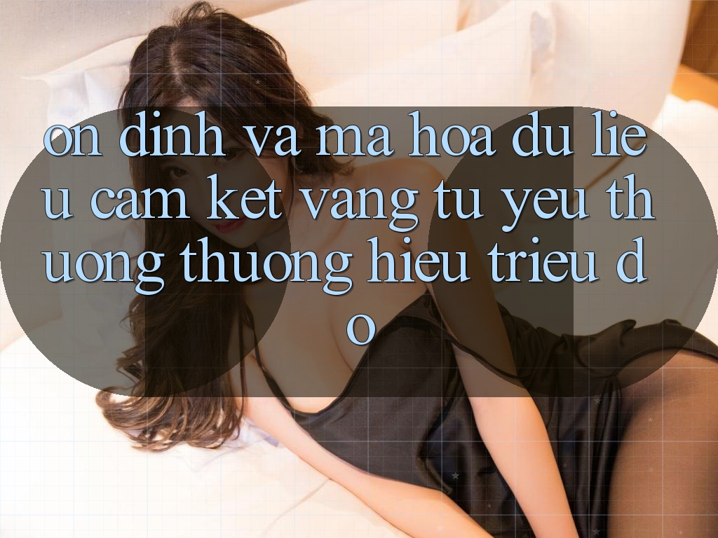 Ổn định Và Mã hóa dữ liệu: Cam Kết Vàng Từ Yêu thương thương Hiệu Triệu Đô