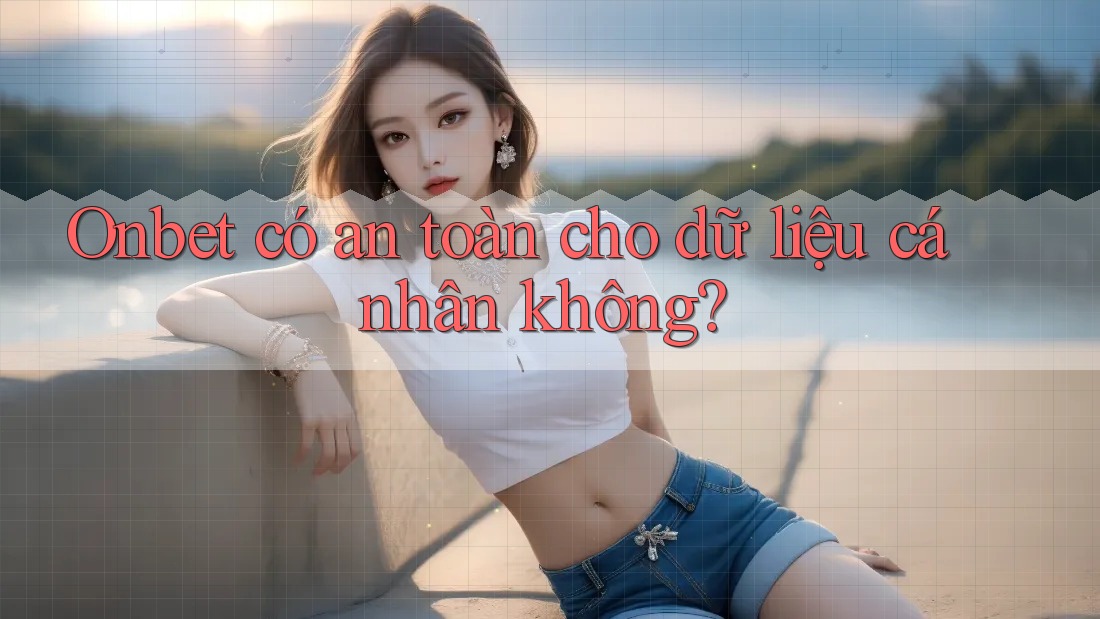 Onbet có an toàn cho dữ liệu cá nhân không?