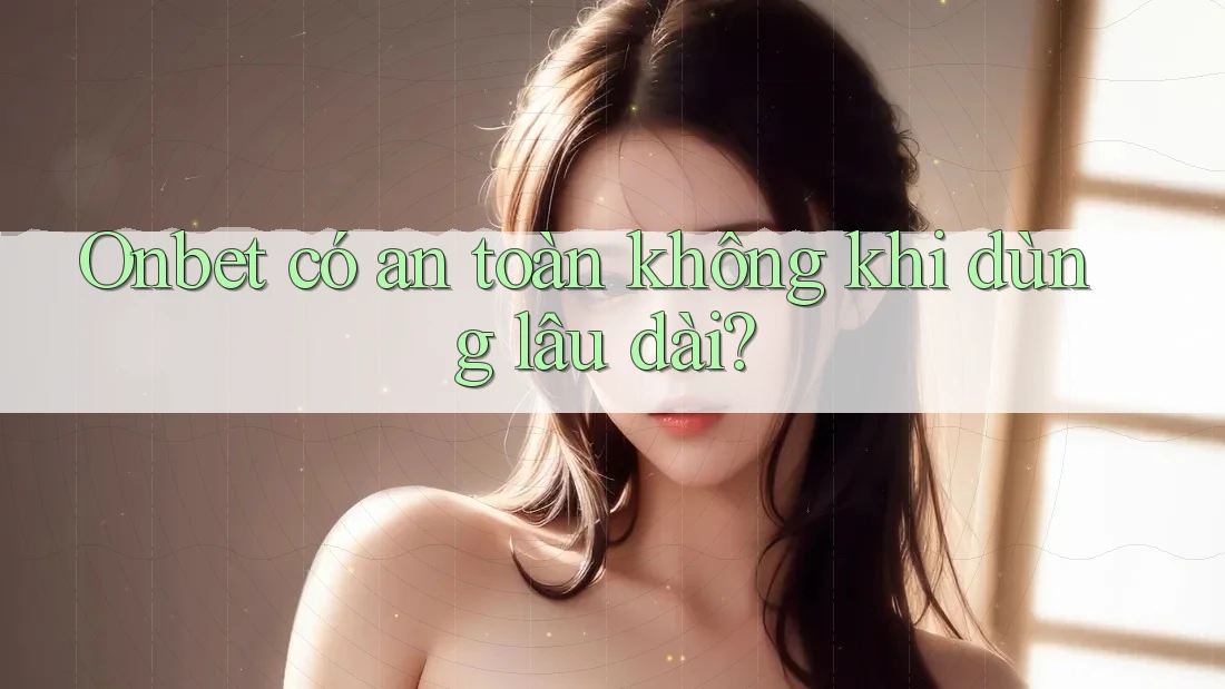 Onbet có an toàn không khi dùng lâu dài?