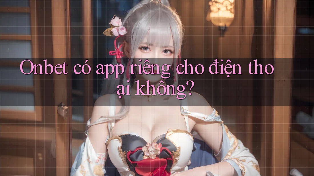 Onbet có app riêng cho điện thoại không?