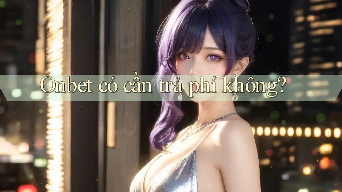 Onbet có cần trả phí không?