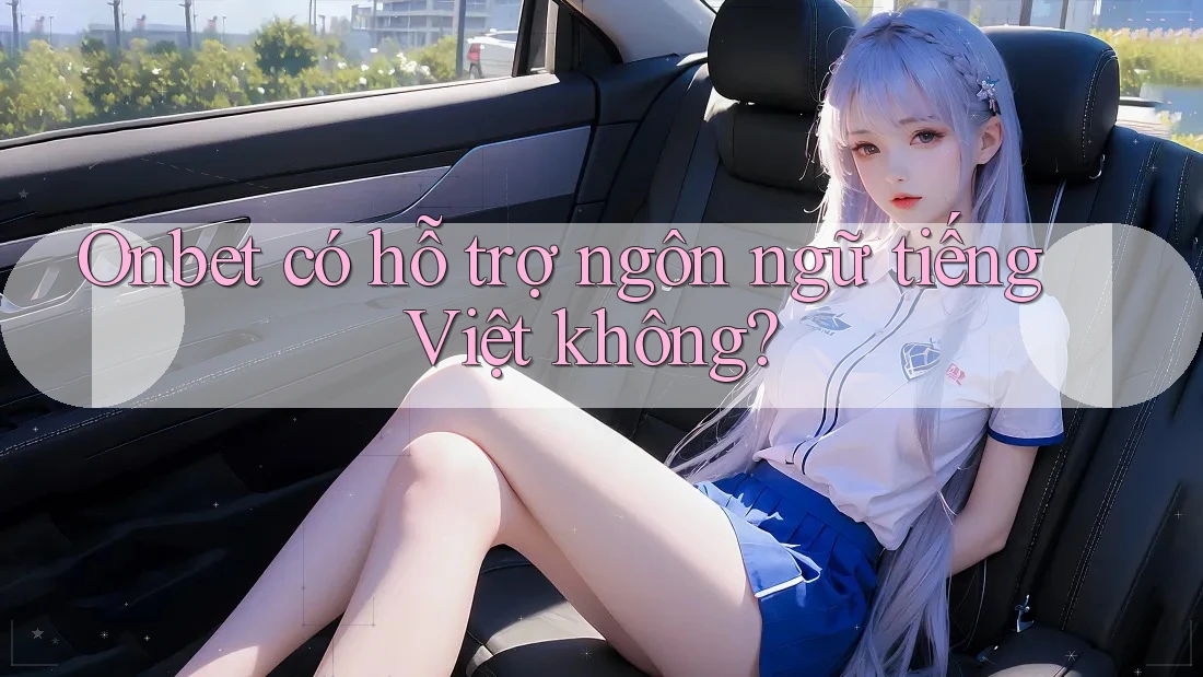Onbet có hỗ trợ ngôn ngữ tiếng Việt không?