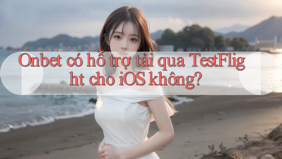 Onbet có hỗ trợ tải qua TestFlight cho iOS không?