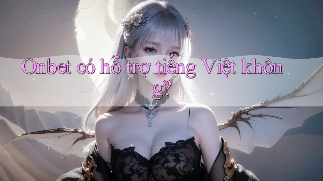 Onbet có hỗ trợ tiếng Việt không?