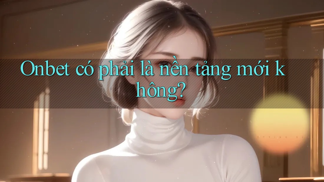 Onbet có phải là nền tảng mới không?