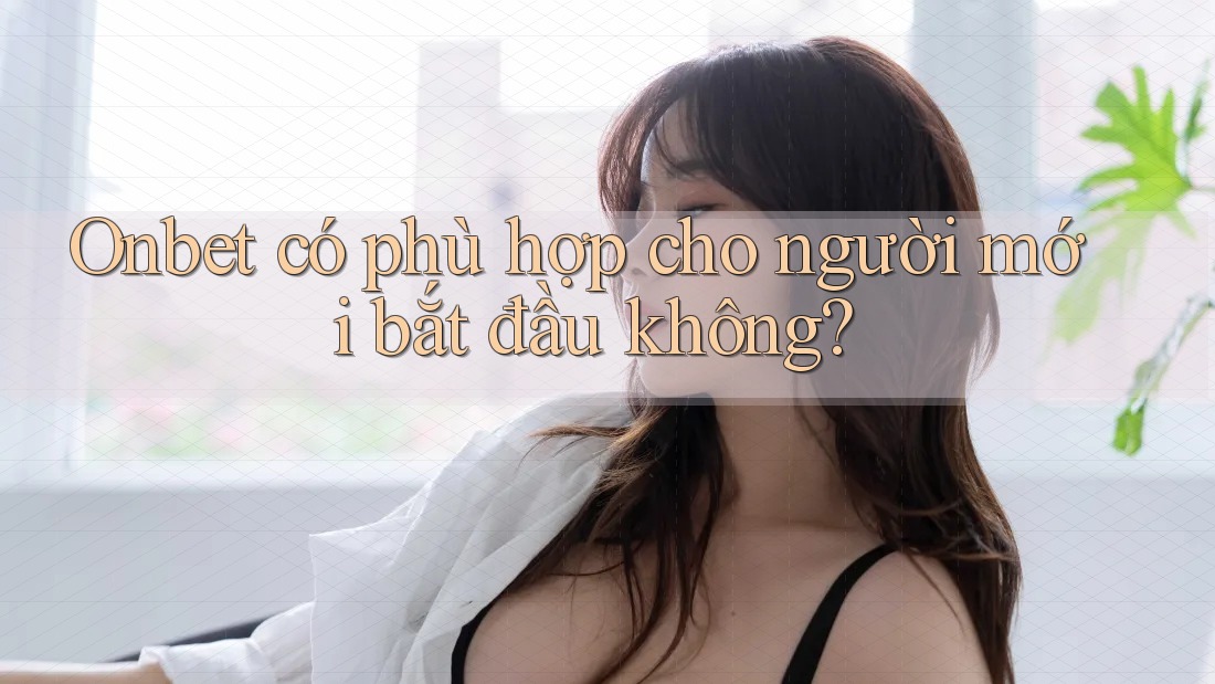Onbet có phù hợp cho người mới bắt đầu không?