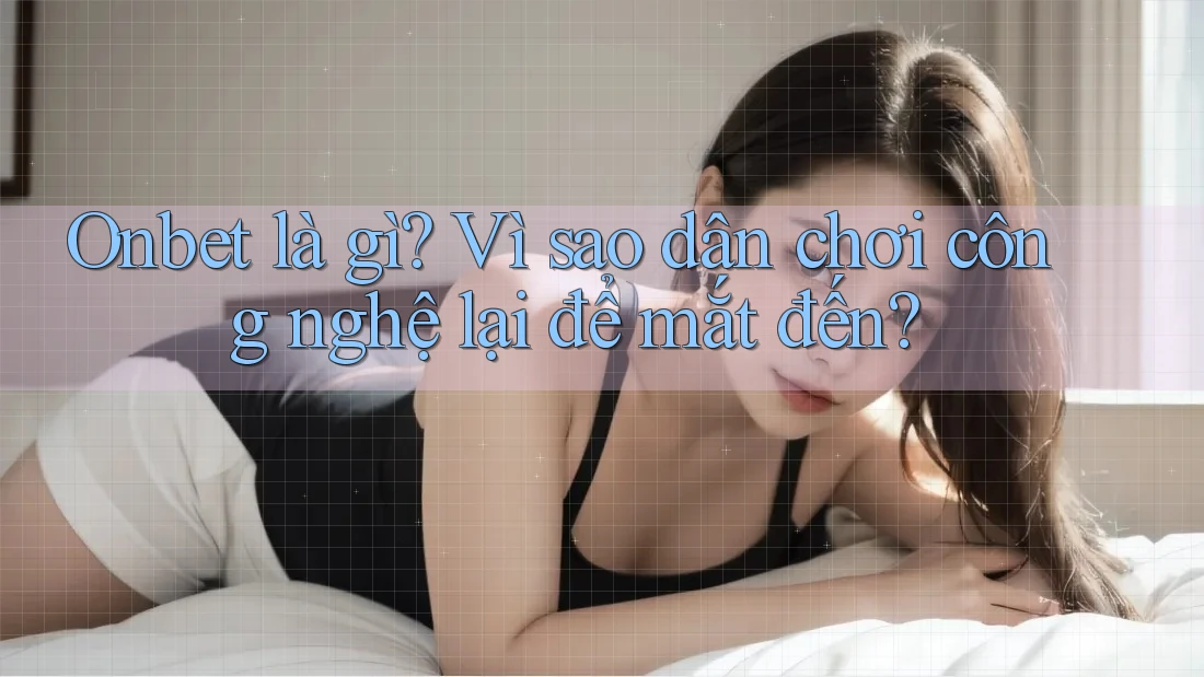 Onbet là gì? Vì sao dân chơi công nghệ lại để mắt đến?