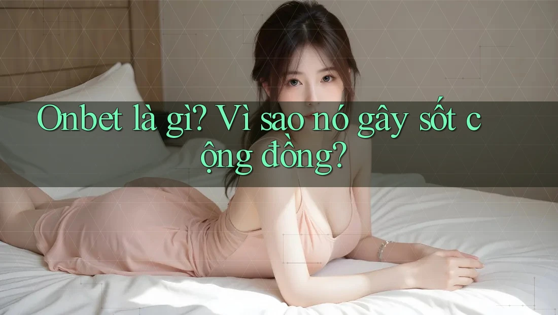 Onbet là gì? Vì sao nó gây sốt cộng đồng?