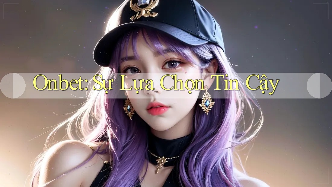 Onbet: Sự Lựa Chọn Tin Cậy