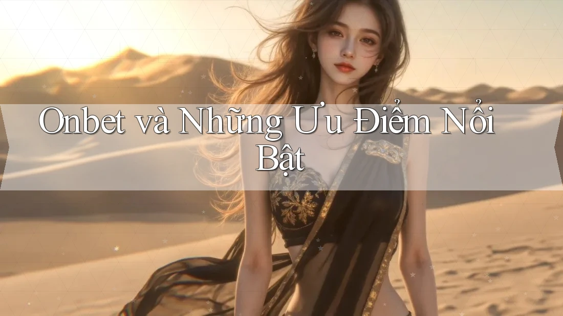 Onbet và Những Ưu Điểm Nổi Bật