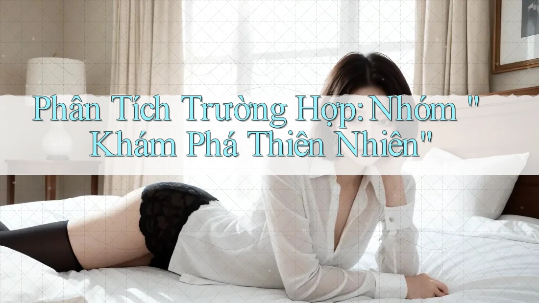 Phân Tích Trường Hợp: Nhóm “Khám Phá Thiên Nhiên”