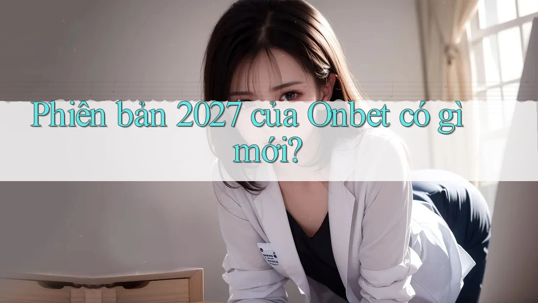Phiên bản 2027 của Onbet có gì mới?