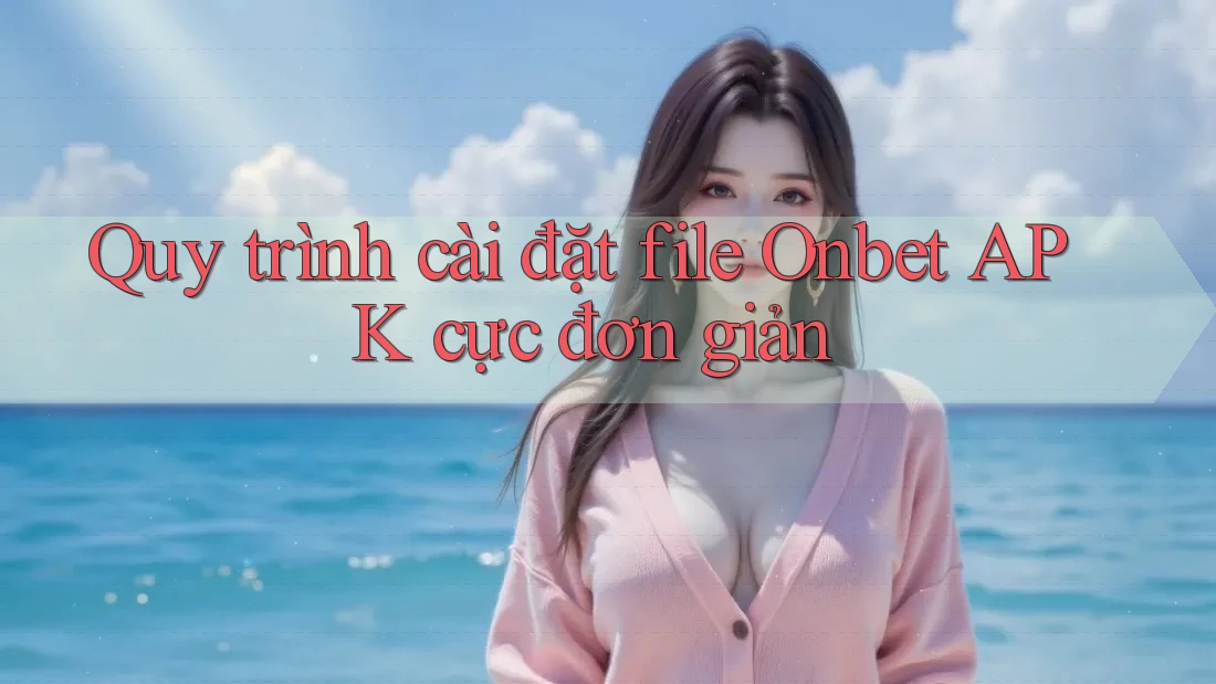 Quy trình cài đặt file Onbet APK cực đơn giản