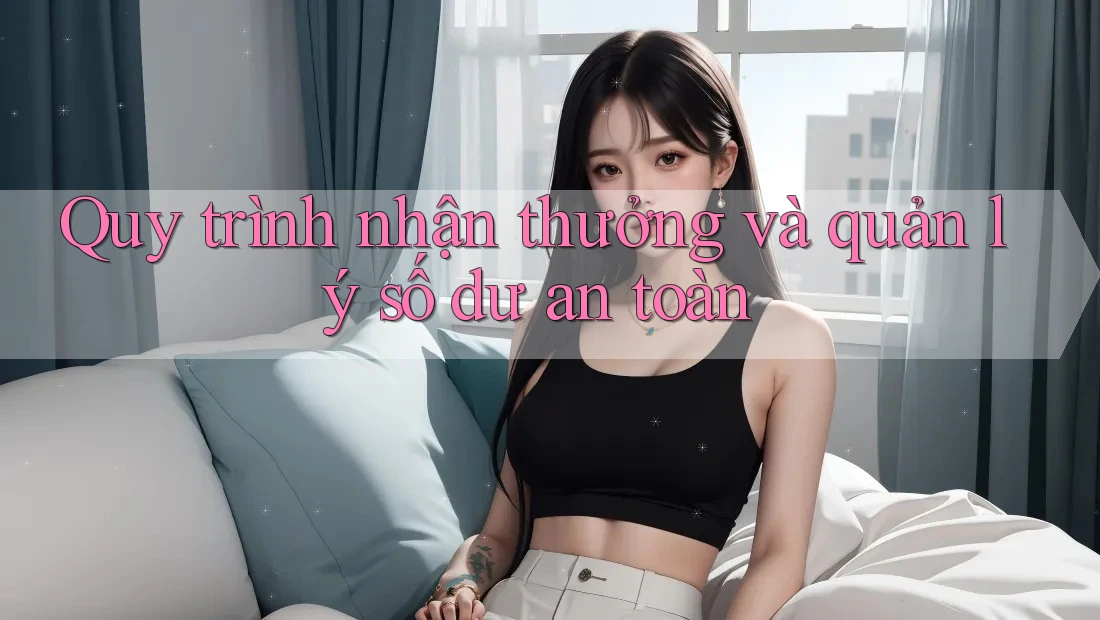 Quy trình nhận thưởng và quản lý số dư an toàn