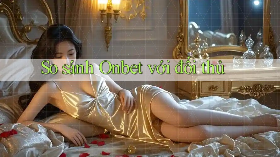 So sánh Onbet với đối thủ