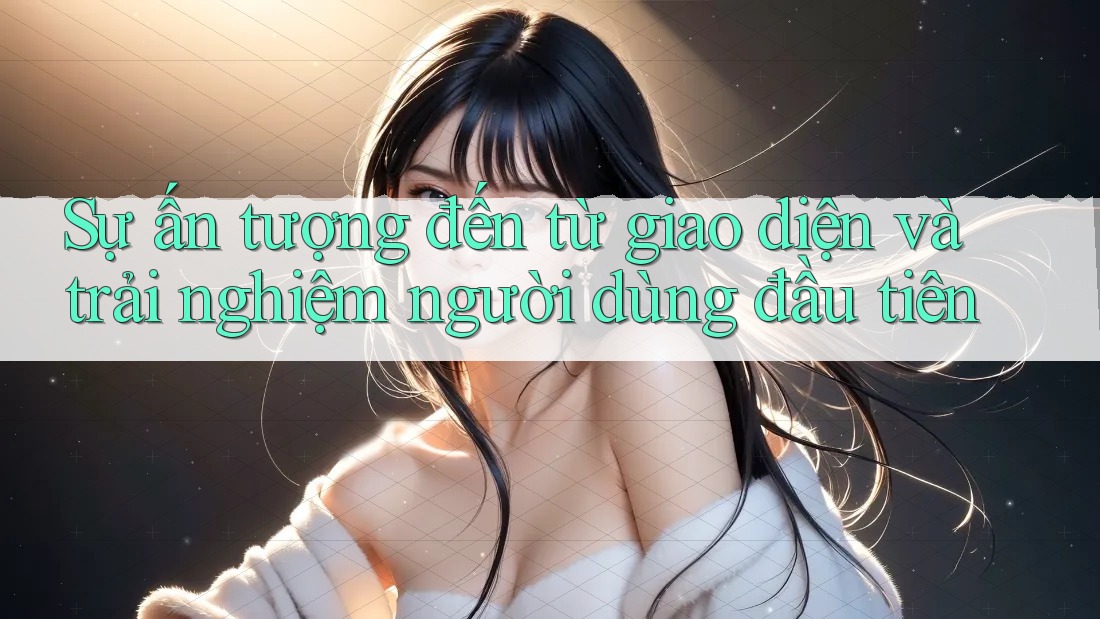 Sự ấn tượng đến từ giao diện và trải nghiệm người dùng đầu tiên