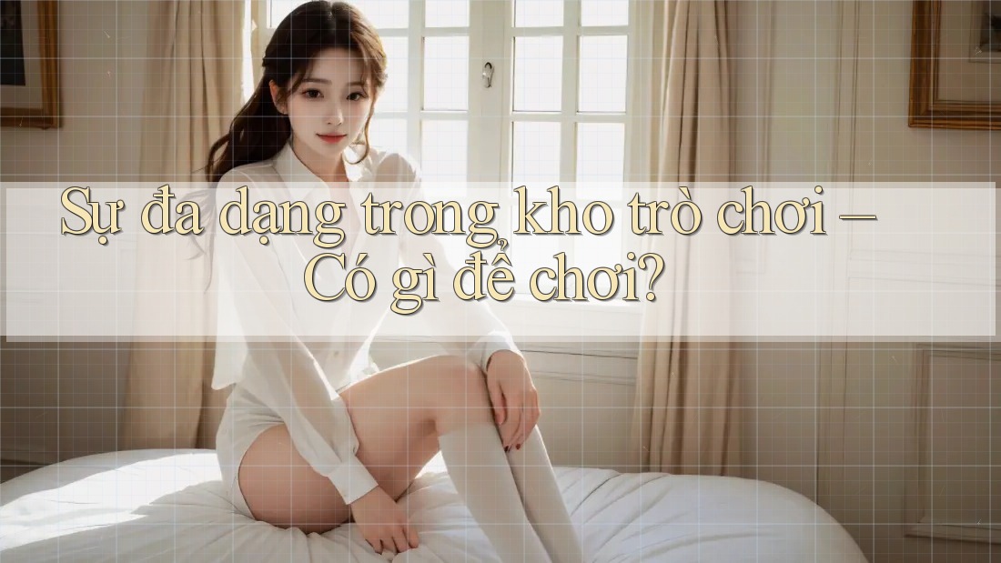 Sự đa dạng trong kho trò chơi – Có gì để chơi?