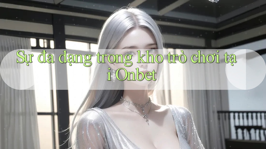 Sự đa dạng trong kho trò chơi tại Onbet