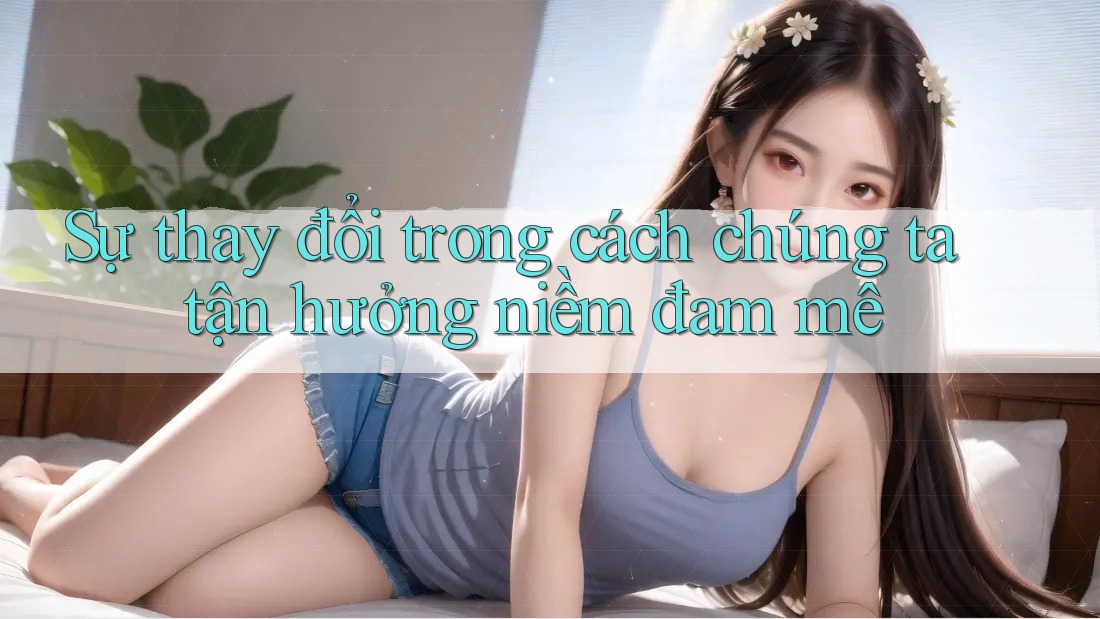 Sự thay đổi trong cách chúng ta tận hưởng niềm đam mê