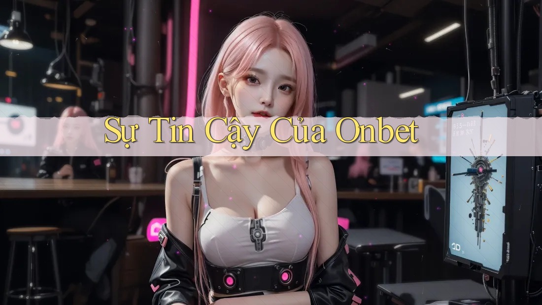 Sự Tin Cậy Của Onbet