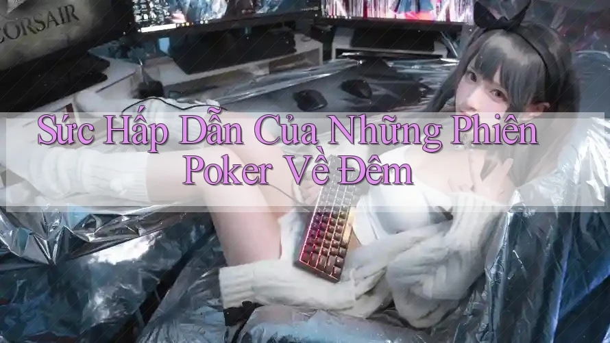Sức Hấp Dẫn Của Những Phiên Poker Về Đêm