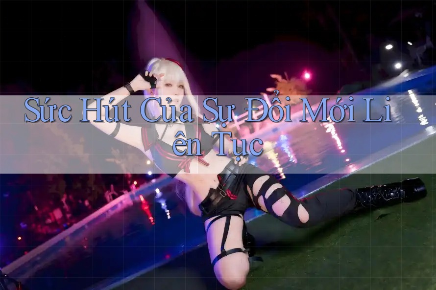 Sức Hút Của Sự Đổi Mới Liên Tục
