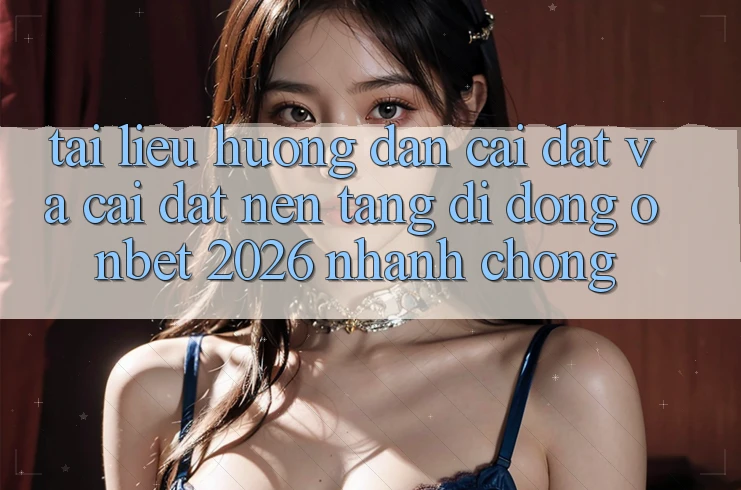 Tài liệu hướng dẫn Cài đặt Và Cài Đặt Nền tảng di động Onbet 2026 Nhanh Chóng