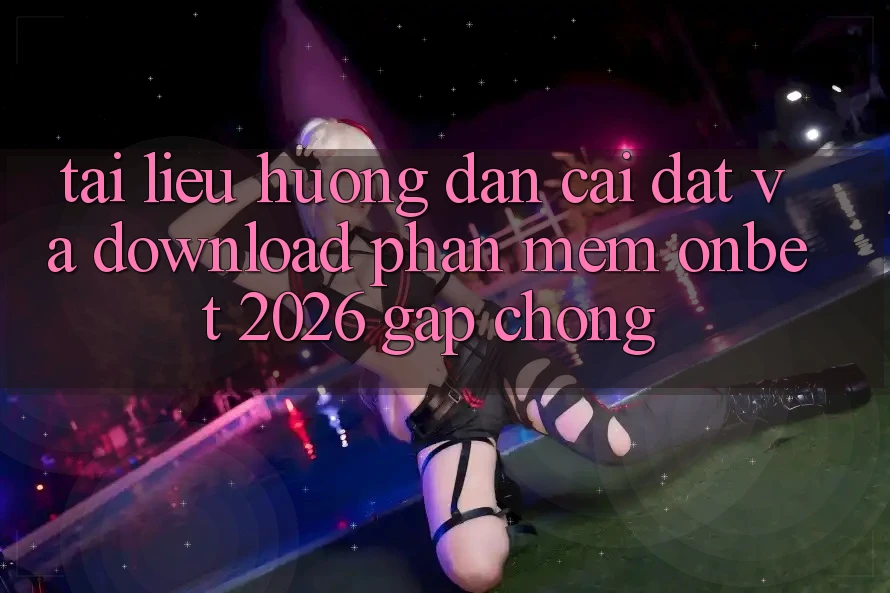 Tài liệu hướng dẫn Cài đặt Và Download Phần mềm Onbet 2026 Gấp Chóng
