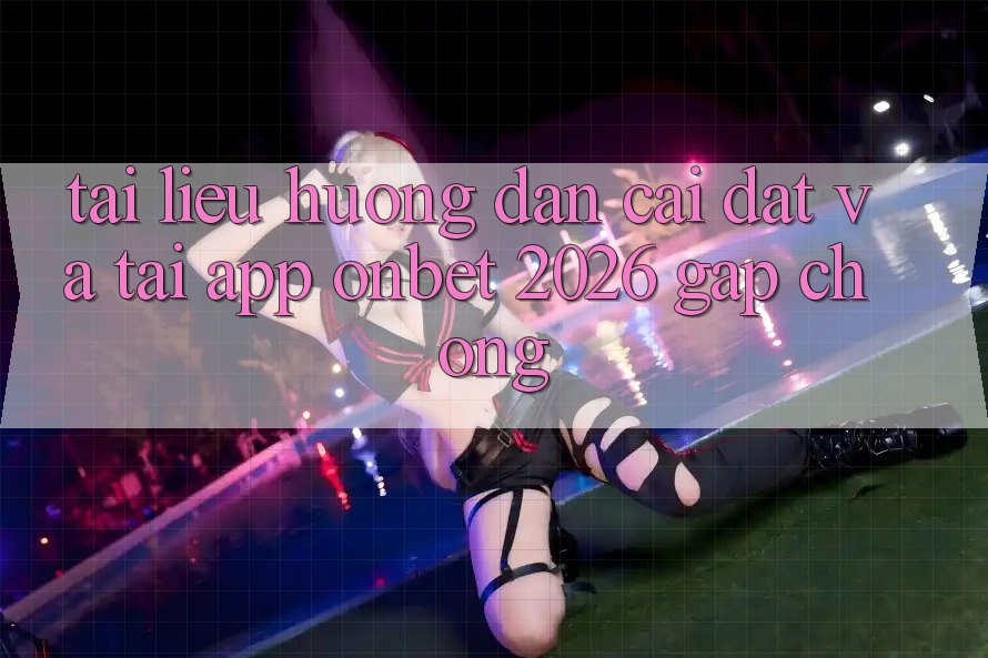 Tài liệu hướng dẫn Cài đặt Và Tải App Onbet 2026 Gấp Chóng