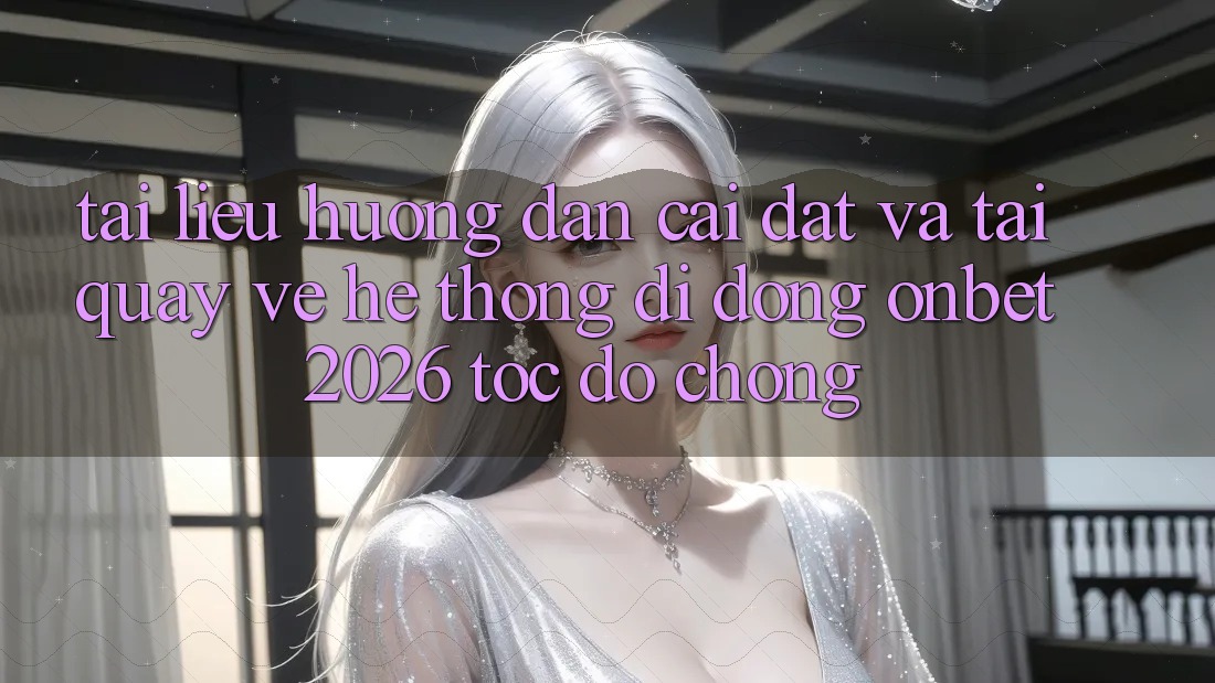Tài liệu hướng dẫn Cài đặt Và Tải quay về Hệ thống di động Onbet 2026 Tốc độ Chóng